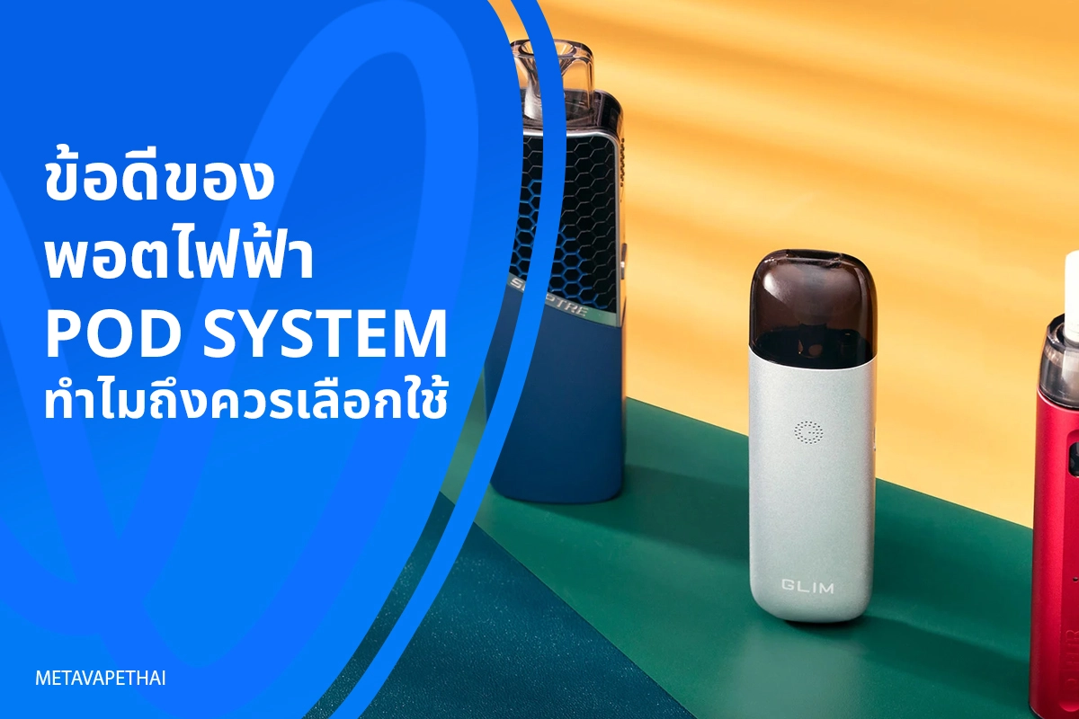 ข้อดีของพอตไฟฟ้า Pod System ทำไมถึงควรเลือกใช้