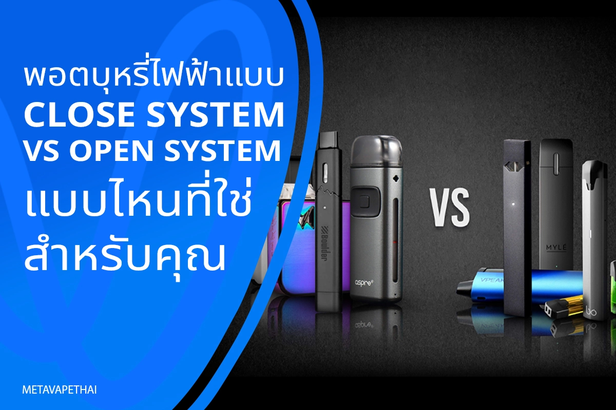 พอตบุหรี่ไฟฟ้าแบบ Close System vs Open System แบบไหนที่ใช่สำหรับคุณ