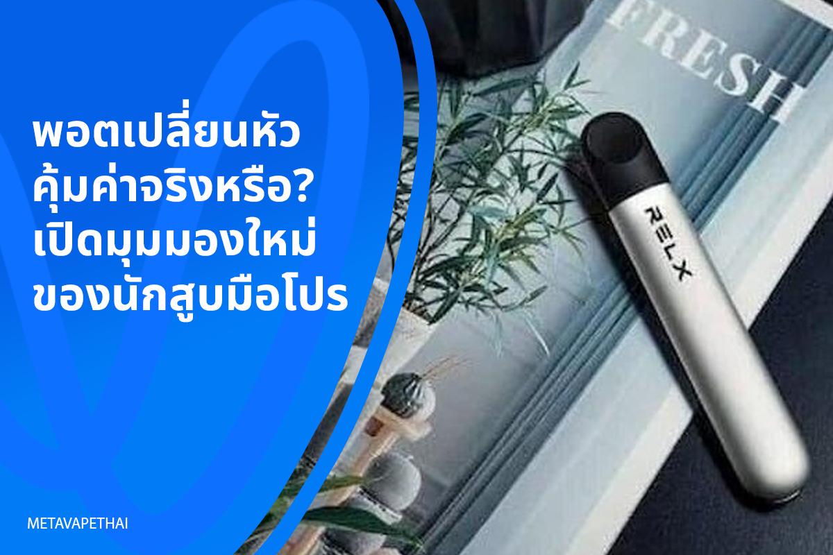 พอตเปลี่ยนหัวคุ้มค่าจริงหรือ? เปิดมุมมองใหม่ของนักสูบมือโปร