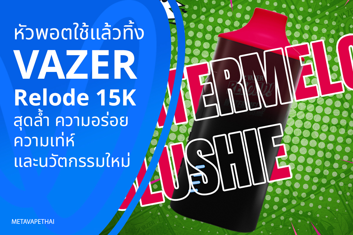 หัวพอตใช้แล้วทิ้ง VAZER Relode 15K สุดล้ำ ความอร่อย ความเท่ห์ และนวัตกรรมใหม่