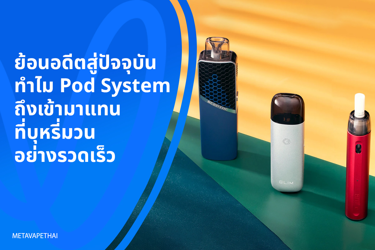 ย้อนอดีตสู่ปัจจุบัน ทำไม Pod System ถึงเข้ามาแทนที่บุหรี่มวนอย่างรวดเร็ว